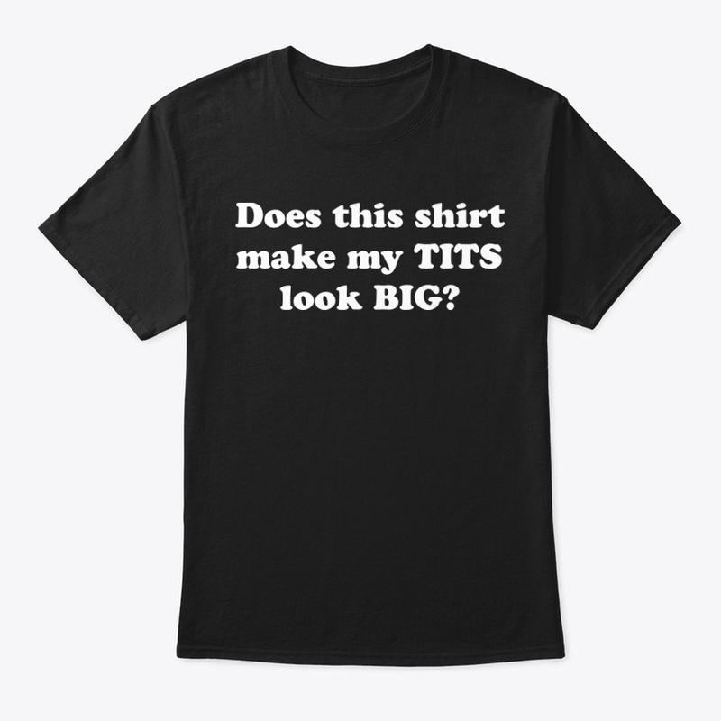 Does This Shirt Make My Tits Look Big